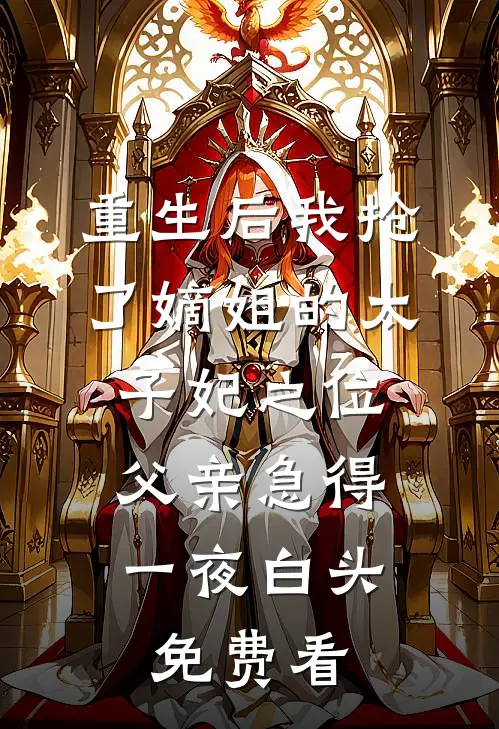 重生后我抢了嫡姐的太子妃之位，父亲急得一夜白头免费看