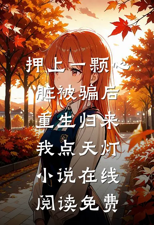 押上一颗心脏被骗后，重生归来我点天灯小说在线阅读免费