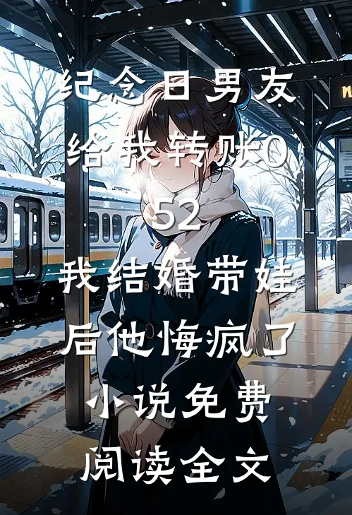 纪念日男友给我转账0.52，我结婚带娃后他悔疯了小说免费阅读全文