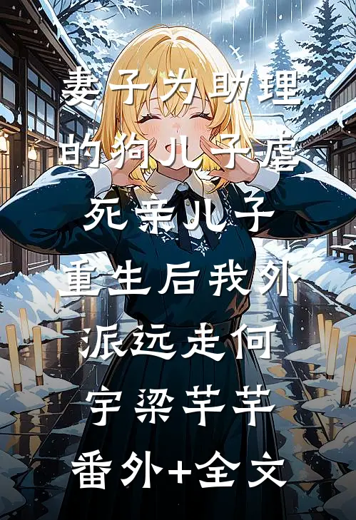 妻子为助理的狗儿子虐死亲儿子，重生后我外派远走何宇梁芊芊:(番外)+(全文)