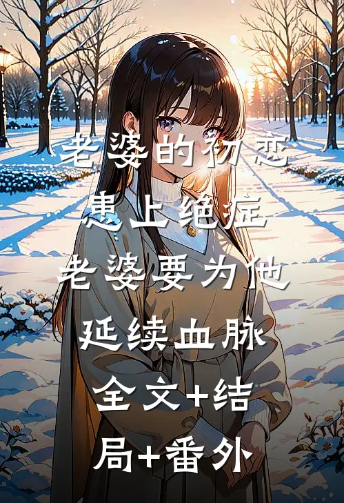 老婆的初恋患上绝症，老婆要为他延续血脉:全文+结局+番外