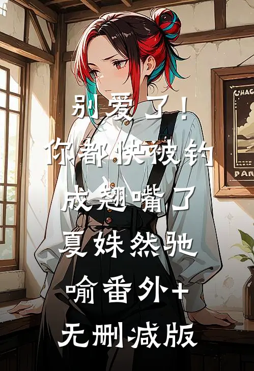 别爱了！你都快被钓成翘嘴了夏姝然驰喻番外+无删减版