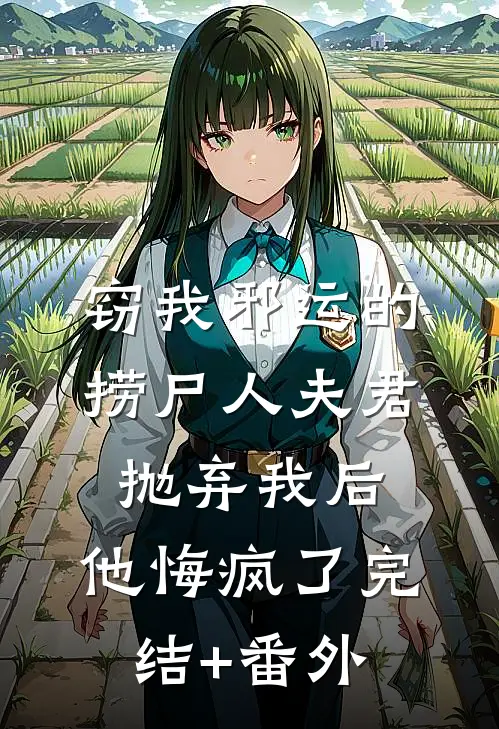 窃我邪运的捞尸人夫君抛弃我后，他悔疯了完结+番外