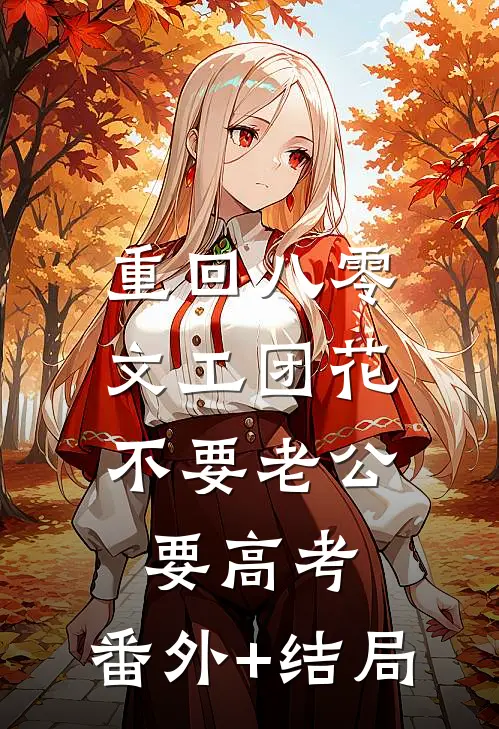 重回八零，文工团花不要老公要高考:(番外)+(结局)