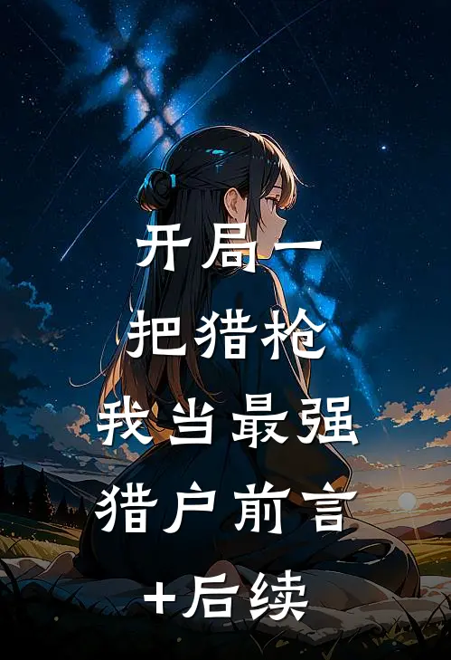 开局一把猎枪，我当最强猎户前言+后续