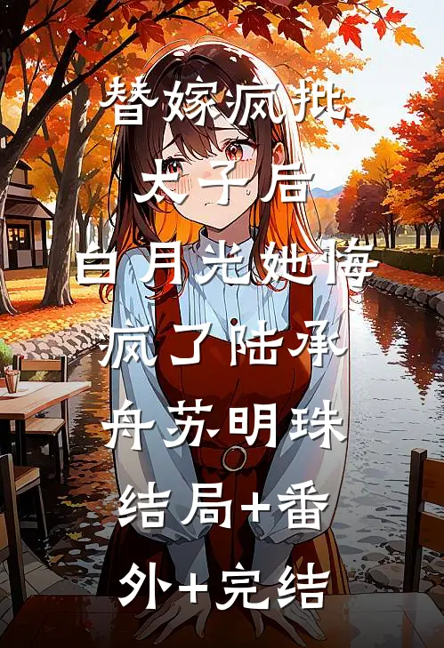 替嫁疯批太子后，白月光她悔疯了陆承舟苏明珠结局+番外+完结