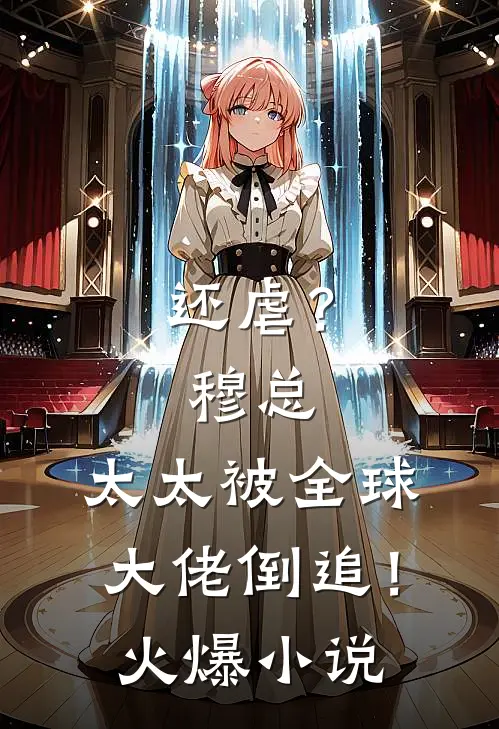还虐？穆总，太太被全球大佬倒追！火爆小说