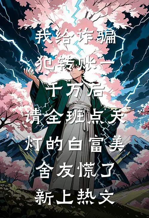 我给诈骗犯转账一千万后，请全班点天灯的白富美舍友慌了新上热文