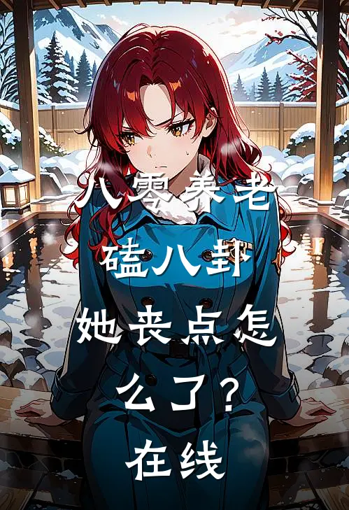 八零养老磕八卦，她丧点怎么了？在线
