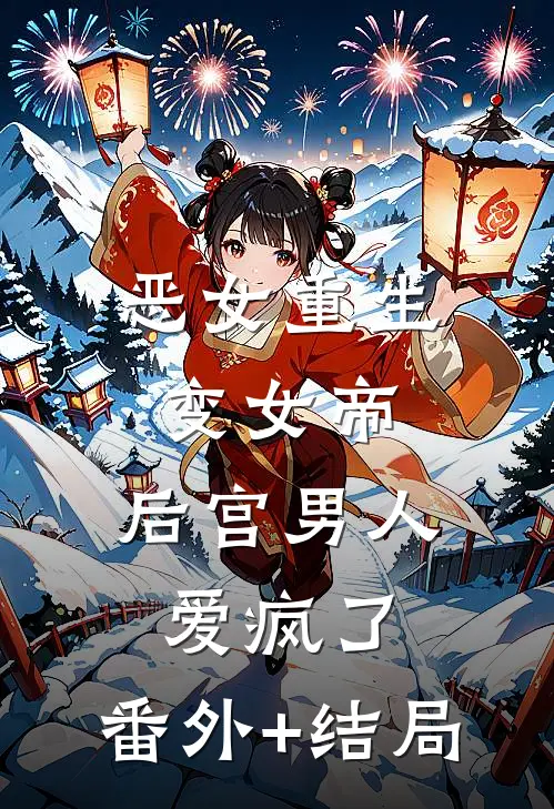恶女重生变女帝，后宫男人爱疯了:(番外)+(结局)