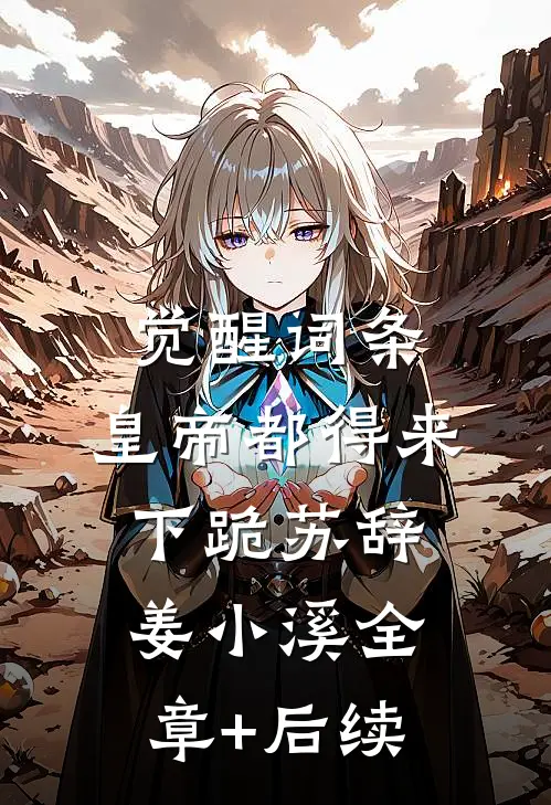 觉醒词条，皇帝都得来下跪苏辞姜小溪全章+后续