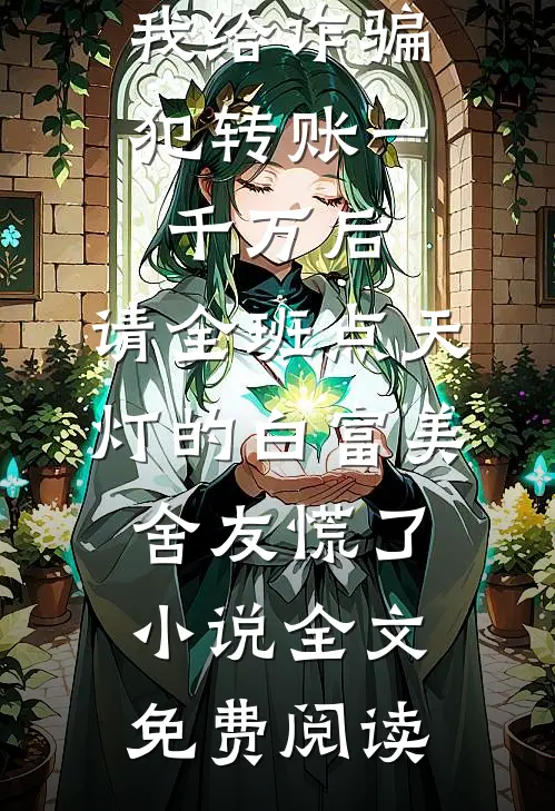 我给诈骗犯转账一千万后，请全班点天灯的白富美舍友慌了小说全文免费阅读