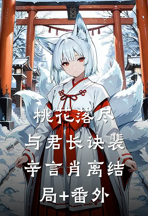 桃花落尽，与君长诀裴辛言肖离结局+番外