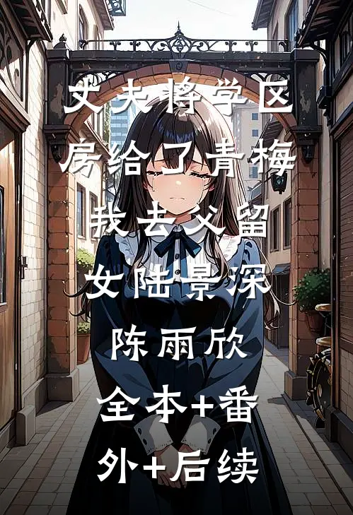 丈夫将学区房给了青梅，我去父留女陆景深陈雨欣:全本+番外+后续