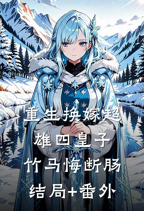 重生换嫁超雄四皇子，竹马悔断肠结局+番外
