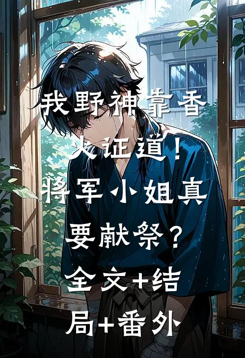 我野神靠香火证道！将军小姐真要献祭？:全文+结局+番外
