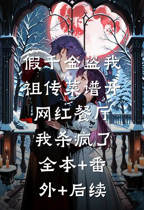 假千金盗我祖传菜谱开网红餐厅，我杀疯了全本+番外+后续