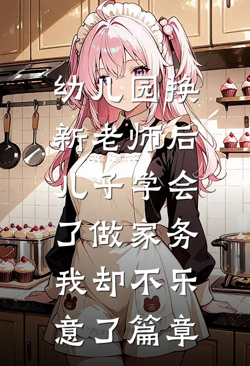 幼儿园换新老师后儿子学会了做家务，我却不乐意了篇章