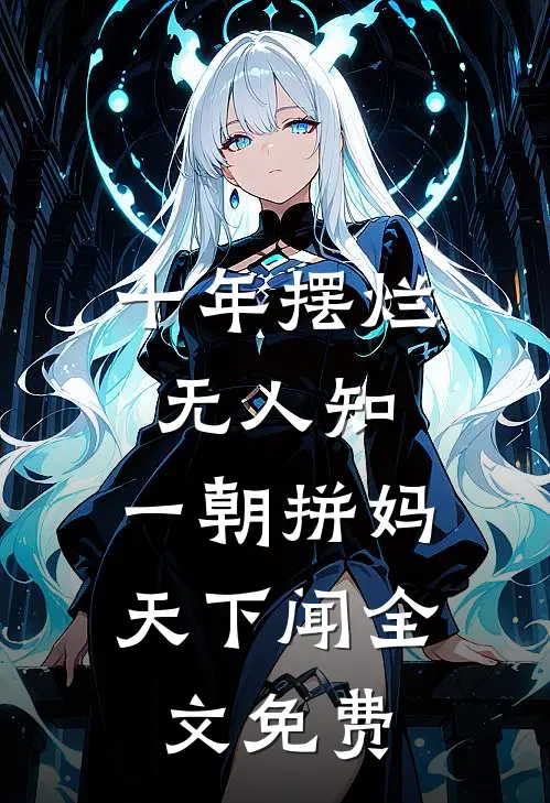 十年摆烂无人知，一朝拼妈天下闻全文免费