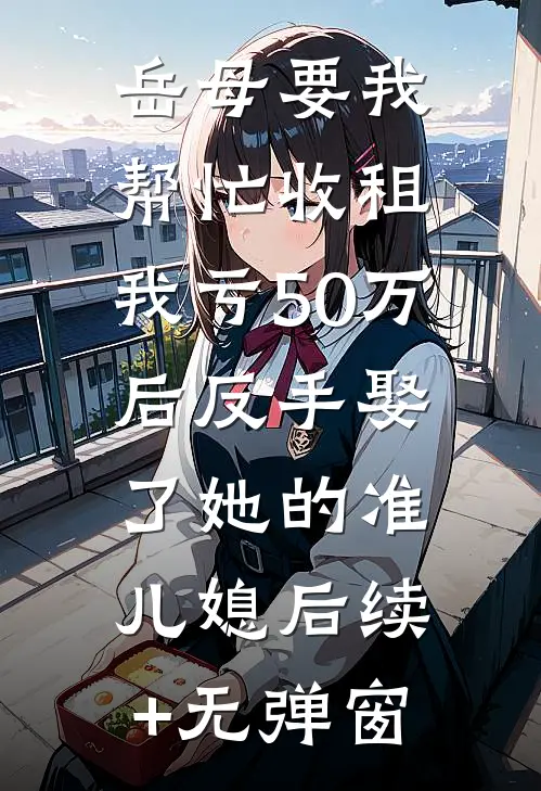 岳母要我帮忙收租，我亏50万后反手娶了她的准儿媳后续+无弹窗