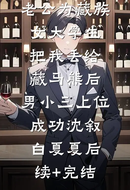 老公为藏族女大学生把我丢给藏马熊后，男小三上位成功沈叙白夏夏后续+完结