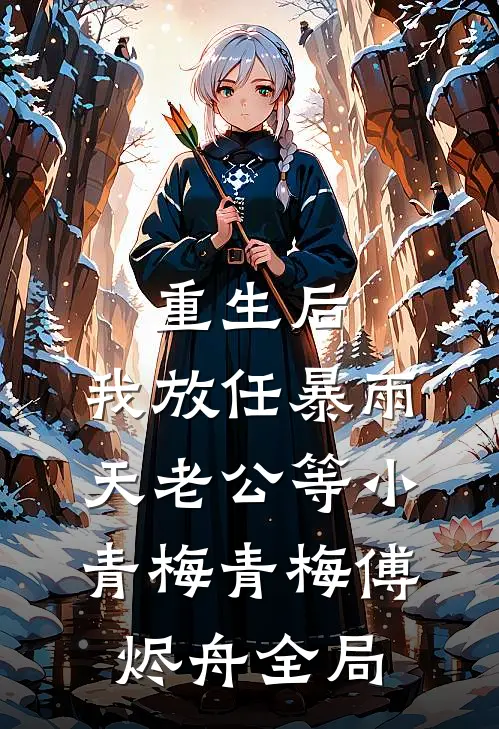 重生后，我放任暴雨天老公等小青梅青梅傅烬舟全局