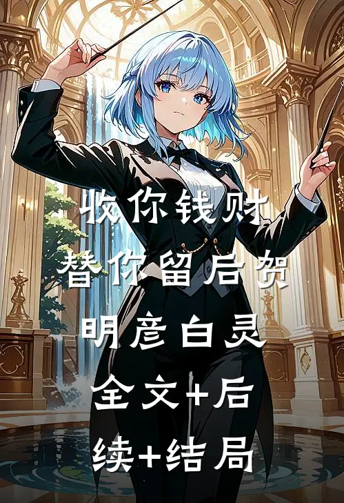收你钱财，替你留后贺明彦白灵:全文+后续+结局