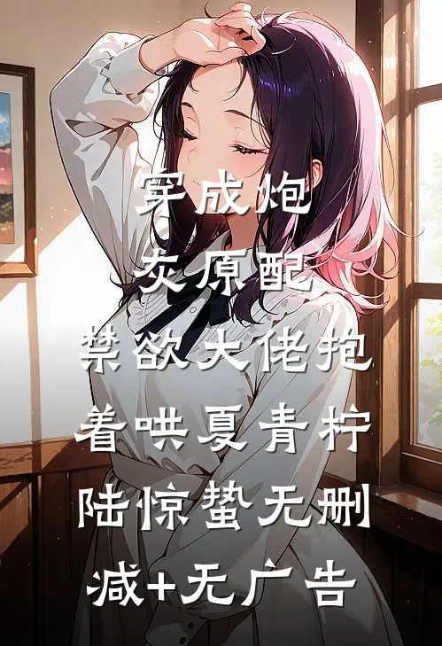 穿成炮灰原配，禁欲大佬抱着哄夏青柠陆惊蛰无删减+无广告