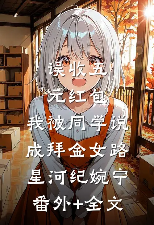 误收五元红包，我被同学说成拜金女路星河纪婉宁:(番外)+(全文)