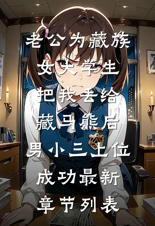 老公为藏族女大学生把我丢给藏马熊后，男小三上位成功最新章节列表