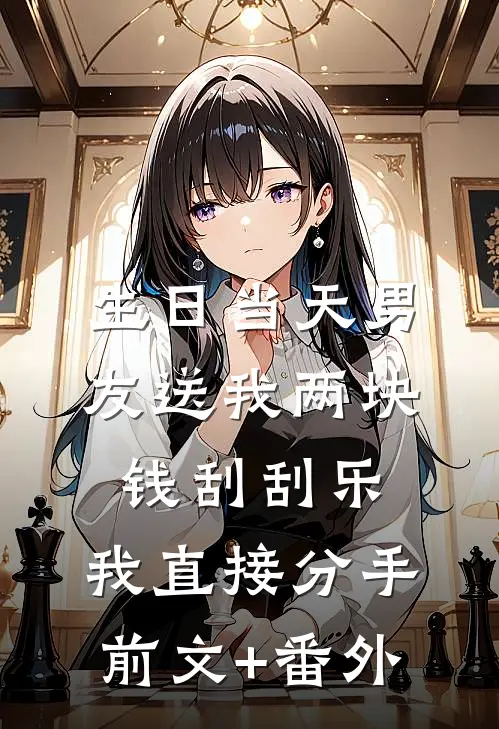 生日当天男友送我两块钱刮刮乐，我直接分手前文+番外