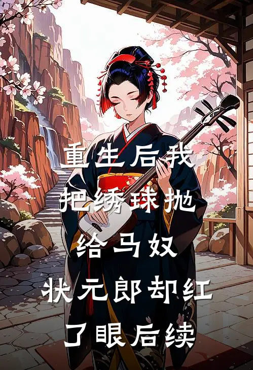 重生后我把绣球抛给马奴，状元郎却红了眼后续