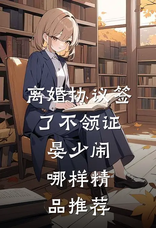 离婚协议签了不领证，晏少闹哪样精品推荐