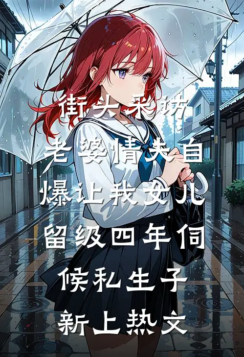 街头采访，老婆情夫自爆让我女儿留级四年伺候私生子新上热文