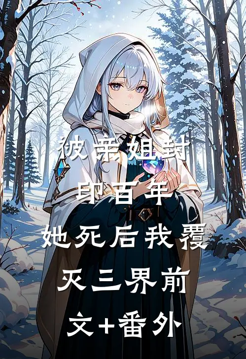被亲姐封印百年，她死后我覆灭三界前文+番外