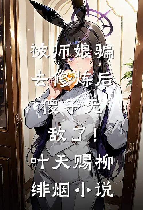 被师娘骗去修炼后，傻子无敌了！叶天赐柳绯烟小说