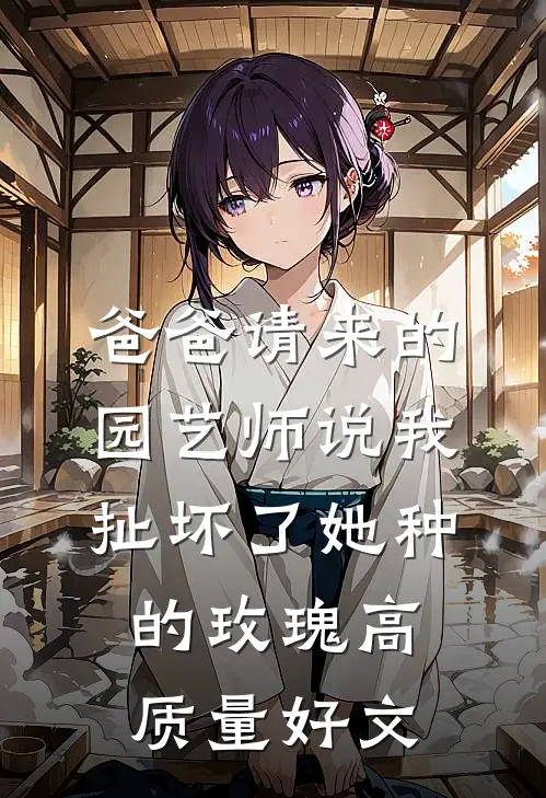 爸爸请来的园艺师说我扯坏了她种的玫瑰高质量好文