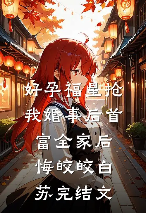 好孕福星抢我婚事后首富全家后悔皎皎白苏完结文