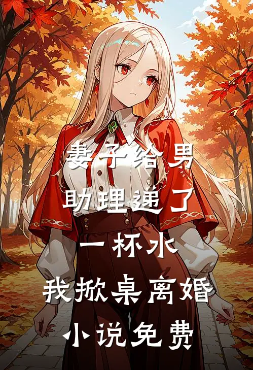妻子给男助理递了一杯水，我掀桌离婚小说免费