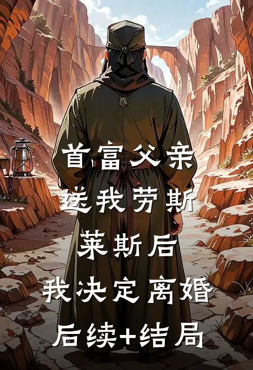 首富父亲送我劳斯莱斯后，我决定离婚后续+结局