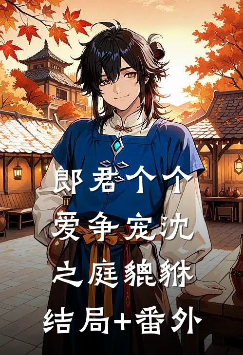 郎君个个爱争宠沈之庭貔貅:结局+番外