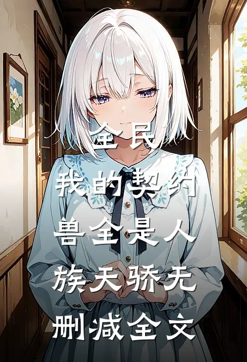 全民：我的契约兽全是人族天骄无删减全文