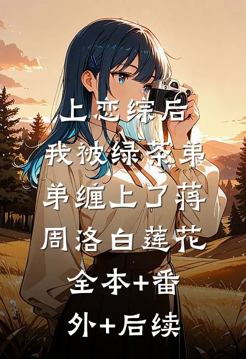 上恋综后，我被绿茶弟弟缠上了蒋周洛白莲花:全本+番外+后续