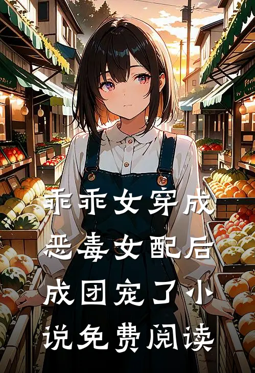 乖乖女穿成恶毒女配后，成团宠了小说免费阅读