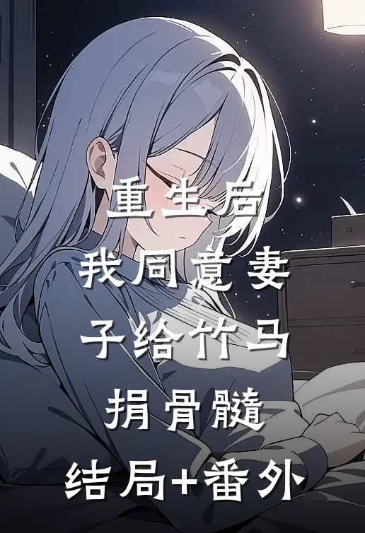 重生后，我同意妻子给竹马捐骨髓:结局+番外