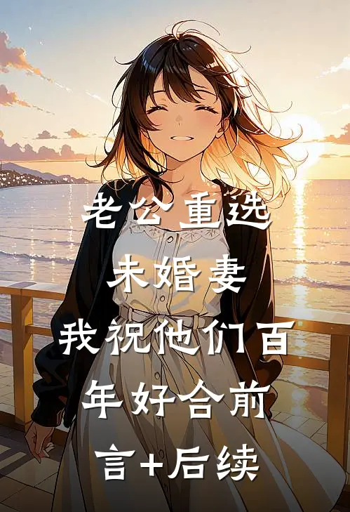 老公重选未婚妻，我祝他们百年好合前言+后续