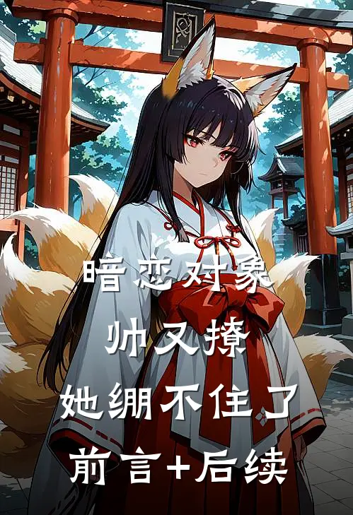 暗恋对象帅又撩，她绷不住了前言+后续