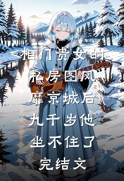 相门贵女的私房图风靡京城后，九千岁他坐不住了完结文