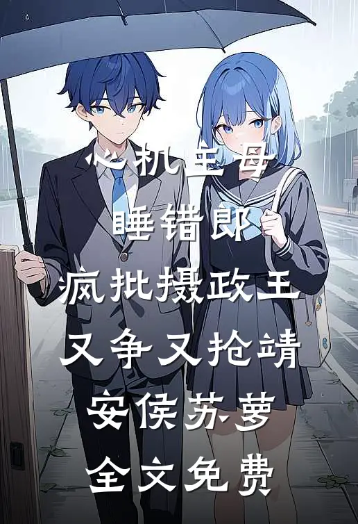 心机主母睡错郎，疯批摄政王又争又抢靖安侯苏萝全文免费