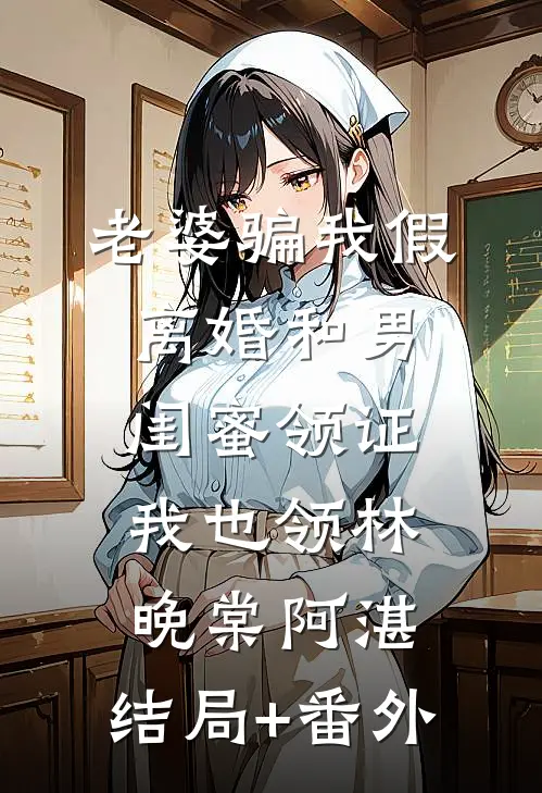 老婆骗我假离婚和男闺蜜领证，我也领林晚棠阿湛:结局+番外